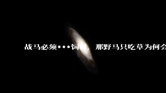 战马必须***饲料，那野马只吃草为何会出现好马？