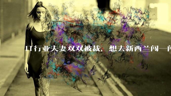 IT行业夫妻双双被裁，想去新西兰闯一闯可以吗？