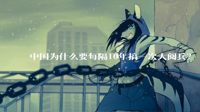 中国为什么要每隔10年搞一次大阅兵？