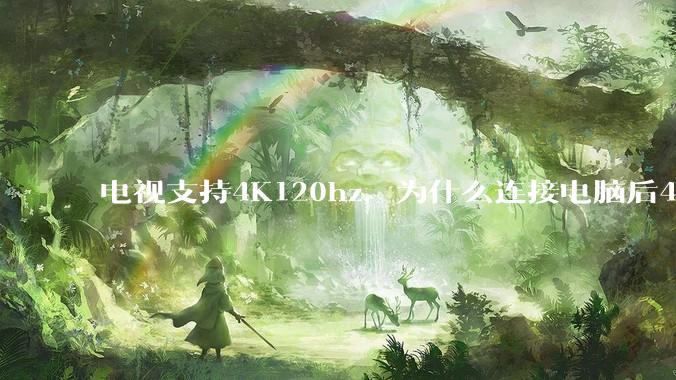 电视支持4K120hz，为什么连接电脑后4K下最高只能选择60hz？