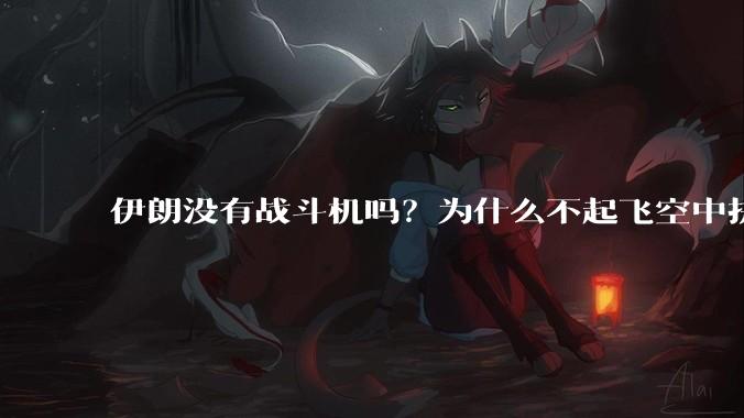 伊朗没有战斗机吗？为什么不起飞空中拼***？