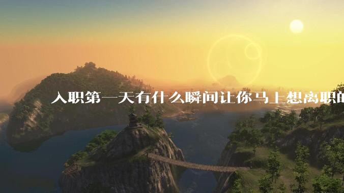 入职第一天有什么瞬间让你马上想离职的？