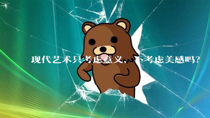 现代艺术只考虑意义、不考虑美感吗？