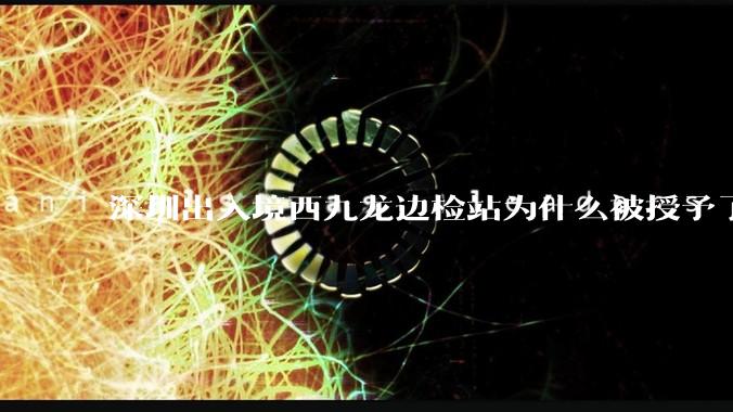 深圳出入境西九龙边检站为什么被授予了集体一等功?