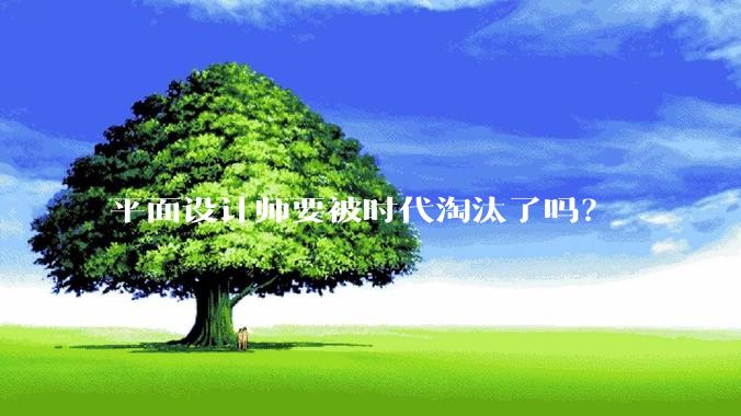 平面设计师要被时代淘汰了吗？